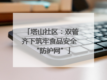塔山社区：双管齐下筑牢食品安全“防护网”