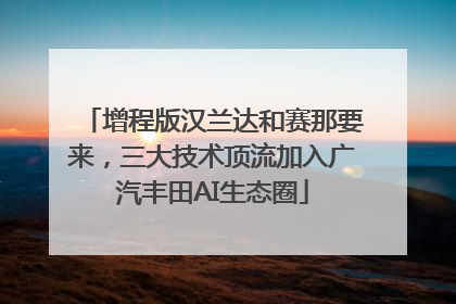 增程版汉兰达和赛那要来，三大技术顶流加入广汽丰田AI生态圈