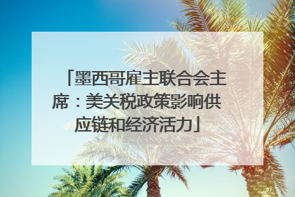 墨西哥雇主联合会主席：美关税政策影响供应链和经济活力