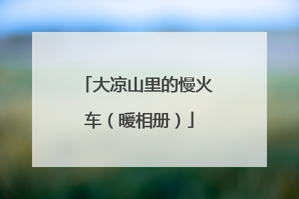 大凉山里的慢火车（暖相册）