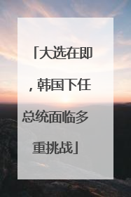 大选在即，韩国下任总统面临多重挑战
