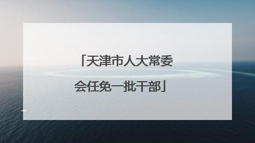 天津市人大常委会任免一批干部
