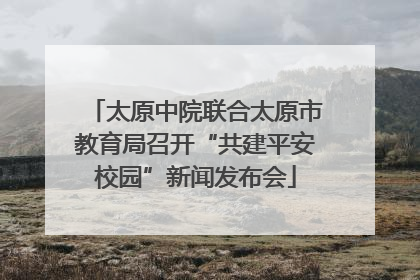 太原中院联合太原市教育局召开“共建平安校园”新闻发布会