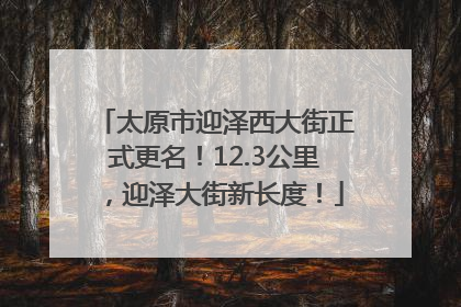 太原市迎泽西大街正式更名！12.3公里，迎泽大街新长度！