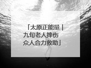 太原正能量｜九旬老人摔伤 众人合力救助