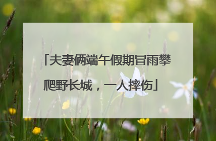 夫妻俩端午假期冒雨攀爬野长城，一人摔伤