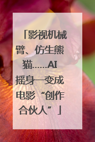 影视机械臂、仿生熊猫……AI摇身一变成电影“创作合伙人”