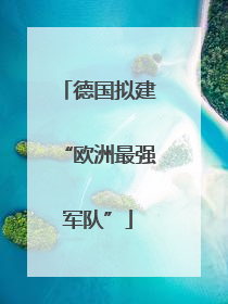 德国拟建“欧洲最强军队”