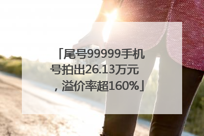 尾号99999手机号拍出26.13万元，溢价率超160%