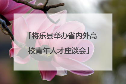 将乐县举办省内外高校青年人才座谈会