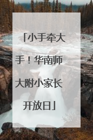 小手牵大手！华南师大附小家长开放日