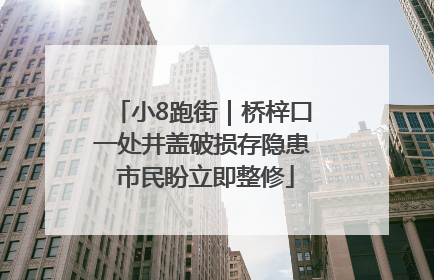 小8跑街｜桥梓口一处井盖破损存隐患 市民盼立即整修