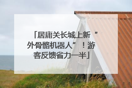 居庸关长城上新“外骨骼机器人”！游客反馈省力一半
