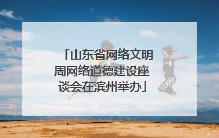 山东省网络文明周网络道德建设座谈会在滨州举办