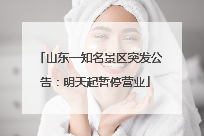 山东一知名景区突发公告：明天起暂停营业