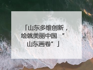 山东多维创新，绘就美丽中国 “山东画卷”