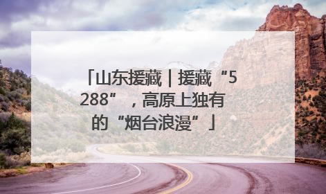 山东援藏｜援藏“5288”，高原上独有的“烟台浪漫”