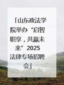 山东政法学院举办“启智职享，共赢未来”2025法律专场招聘会