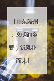 山东胶州：文明润乡野，新风扑面来