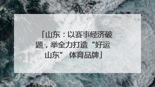 山东：以赛事经济破题，举全力打造“好运山东” 体育品牌