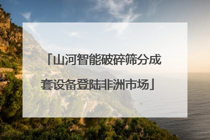 山河智能破碎筛分成套设备登陆非洲市场