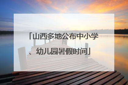 山西多地公布中小学、幼儿园暑假时间