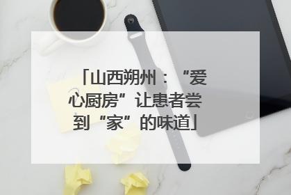 山西朔州：“爱心厨房”让患者尝到“家”的味道