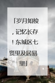 岁月如梭，记忆长存！东城区七贤里及居易里