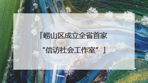 崂山区成立全省首家“信访社会工作室”