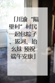 川渝“隔壁村”村民一起包粽子、拔河、抬幺妹 预祝端午安康