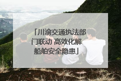川渝交通执法部门联动 高效化解船舶安全隐患