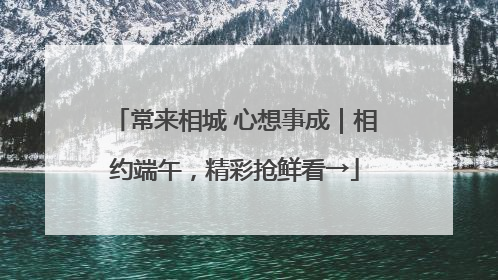 常来相城 心想事成｜相约端午，精彩抢鲜看→