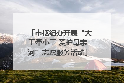 市枢纽办开展“大手牵小手 爱护母亲河”志愿服务活动