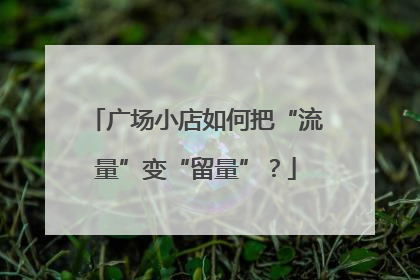 广场小店如何把“流量”变“留量”？