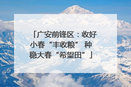 广安前锋区：收好小春“丰收粮” 种稳大春“希望田”