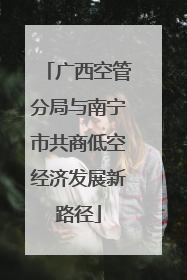广西空管分局与南宁市共商低空经济发展新路径