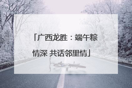 广西龙胜：端午粽情深 共话邻里情