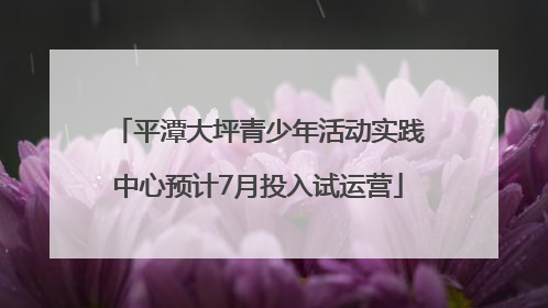 平潭大坪青少年活动实践中心预计7月投入试运营