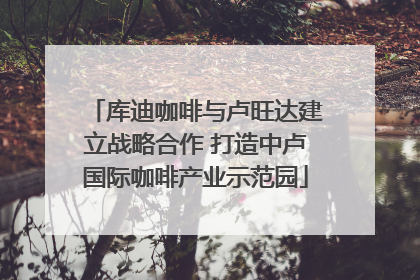 库迪咖啡与卢旺达建立战略合作 打造中卢国际咖啡产业示范园