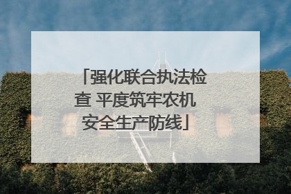 强化联合执法检查 平度筑牢农机安全生产防线