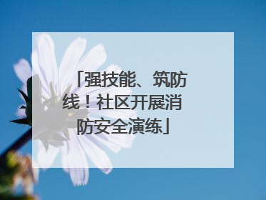 强技能、筑防线！社区开展消防安全演练