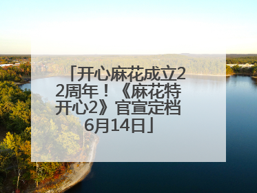 开心麻花成立22周年！《麻花特开心2》官宣定档6月14日