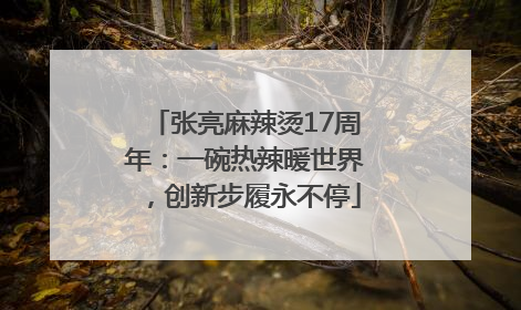 张亮麻辣烫17周年：一碗热辣暖世界，创新步履永不停