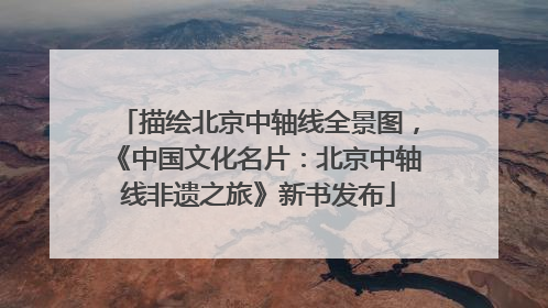 描绘北京中轴线全景图，《中国文化名片：北京中轴线非遗之旅》新书发布