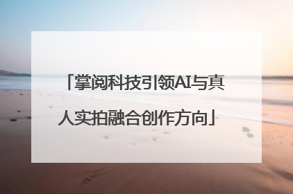 掌阅科技引领AI与真人实拍融合创作方向