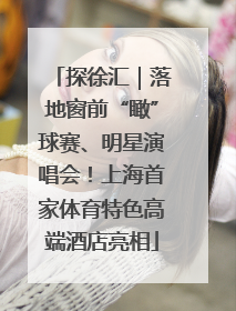 探徐汇｜落地窗前“瞰”球赛、明星演唱会！上海首家体育特色高端酒店亮相
