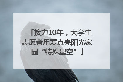 接力10年，大学生志愿者用爱点亮阳光家园“特殊星空”