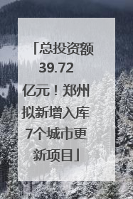 总投资额39.72亿元！郑州拟新增入库7个城市更新项目