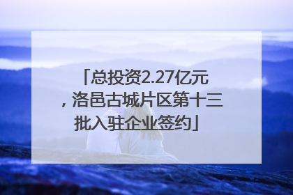 总投资2.27亿元，洛邑古城片区第十三批入驻企业签约