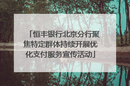 恒丰银行北京分行聚焦特定群体持续开展优化支付服务宣传活动